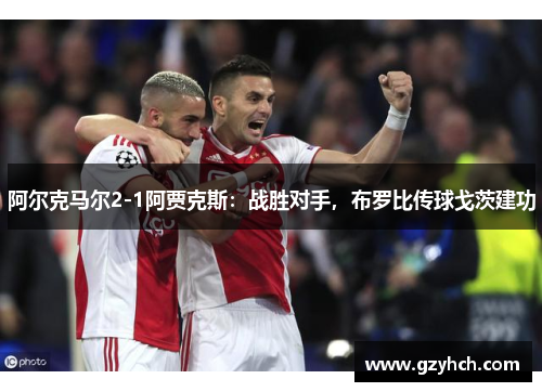 阿尔克马尔2-1阿贾克斯：战胜对手，布罗比传球戈茨建功