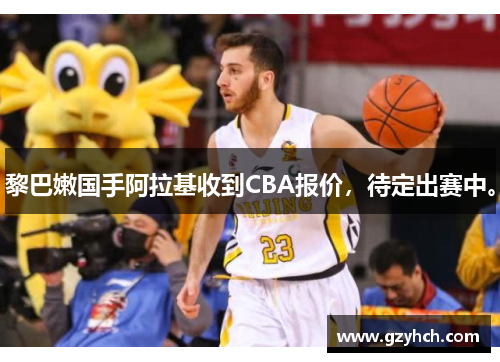 黎巴嫩国手阿拉基收到CBA报价，待定出赛中。