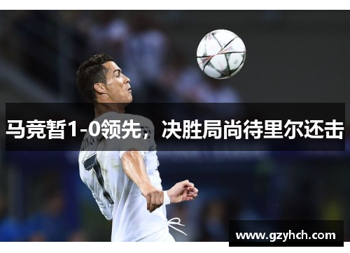 马竞暂1-0领先，决胜局尚待里尔还击