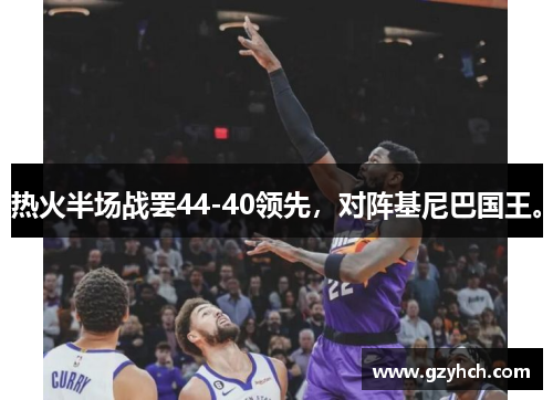 热火半场战罢44-40领先，对阵基尼巴国王。