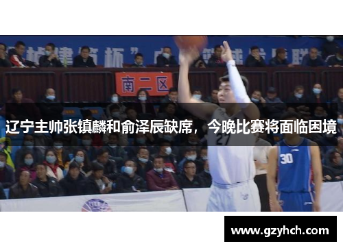 辽宁主帅张镇麟和俞泽辰缺席，今晚比赛将面临困境